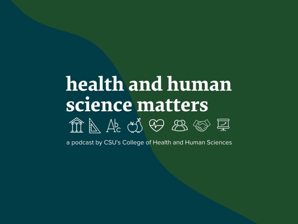 A graphic with the text `health and human science matters - a podcast by CSU's College of Health and Human Sciences`
